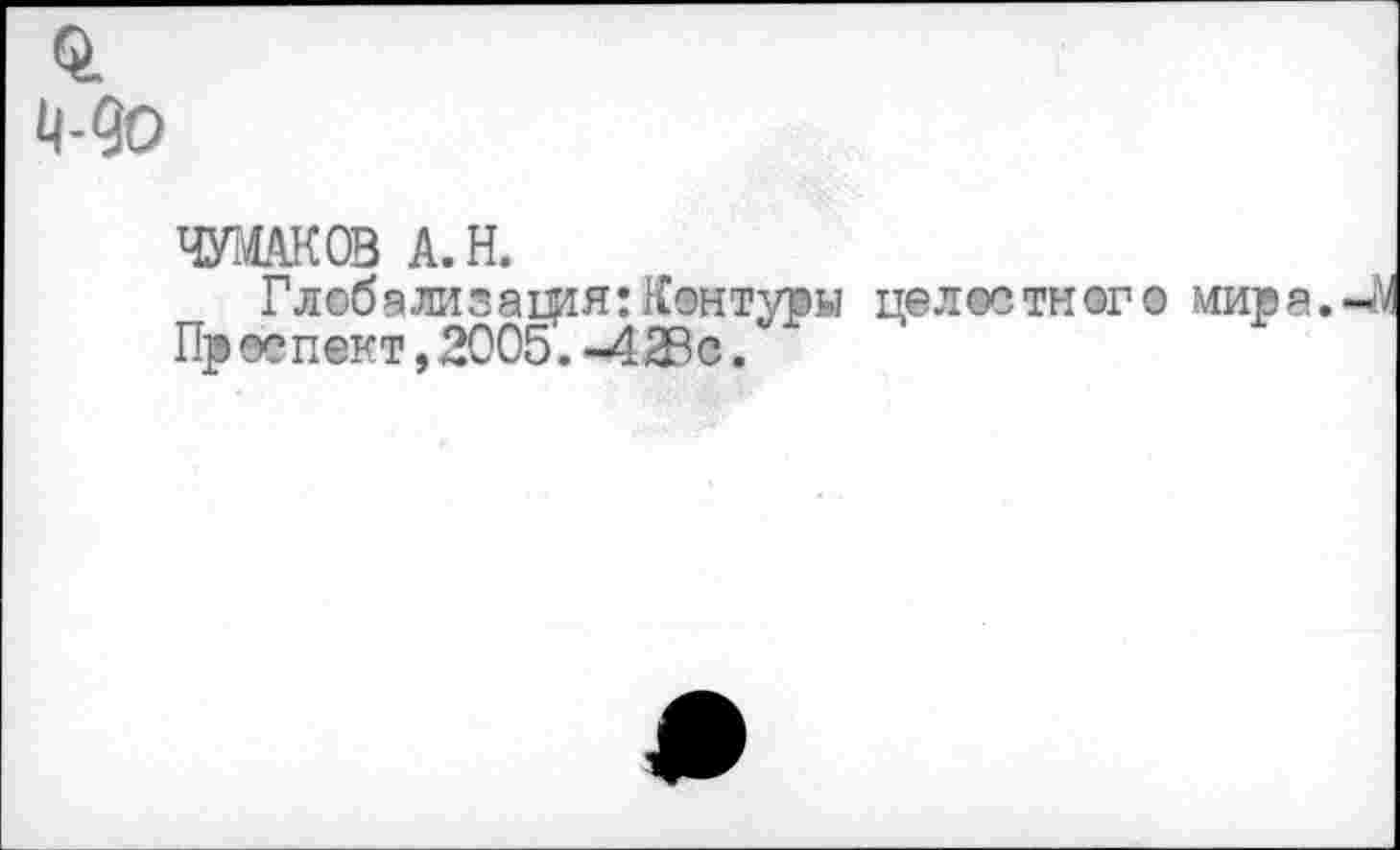 ﻿0. Мо
ЧУМАКОВ А. Н.
Глобализация: Контуры целостного мира. Пр оепект, 2005. -42В с.